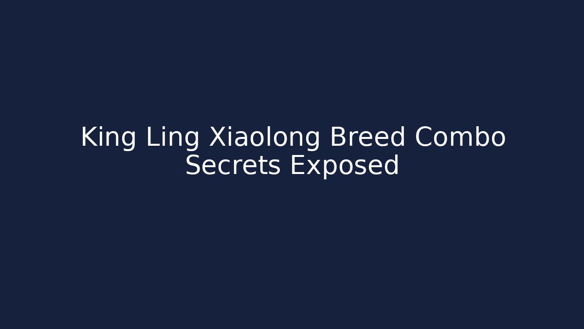 King Ling Xiaolong Breed Combo Secrets Exposed