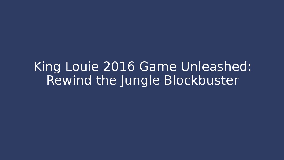 King Louie 2016 Game Unleashed: Rewind the Jungle Blockbuster - Create More Assets