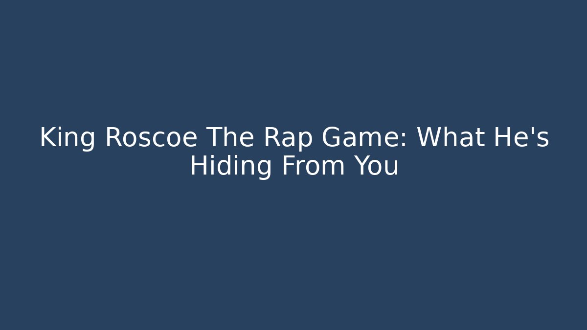 King Roscoe The Rap Game: What He’s Hiding From You
