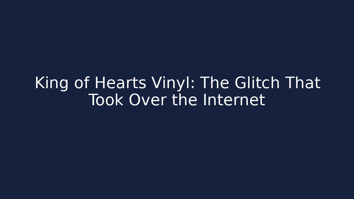 King of Hearts Vinyl: The Glitch That Took Over the Internet