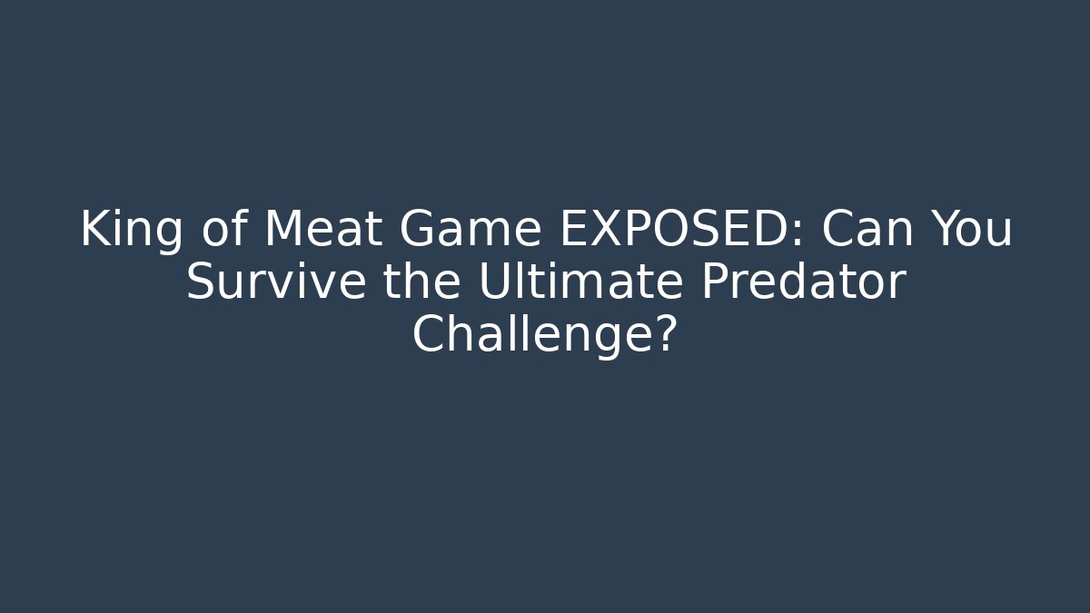King of Meat Game EXPOSED: Can You Survive the Ultimate Predator Challenge?