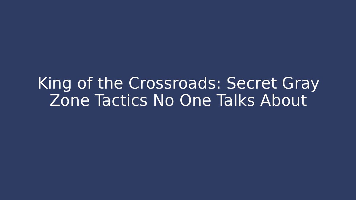 King of the Crossroads: Secret Gray Zone Tactics No One Talks About