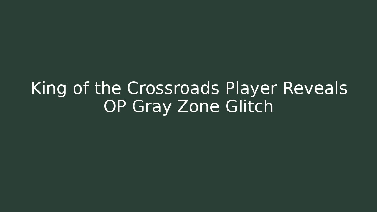 King of the Crossroads Player Reveals OP Gray Zone Glitch