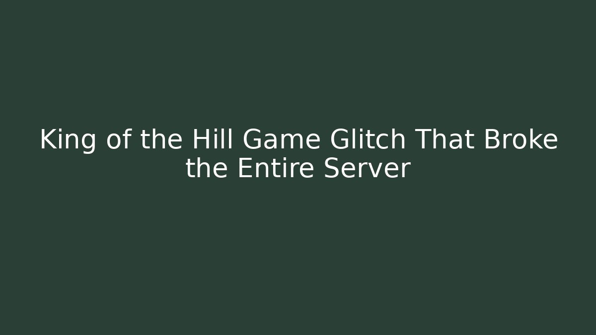 King of the Hill Game Glitch That Broke the Entire Server