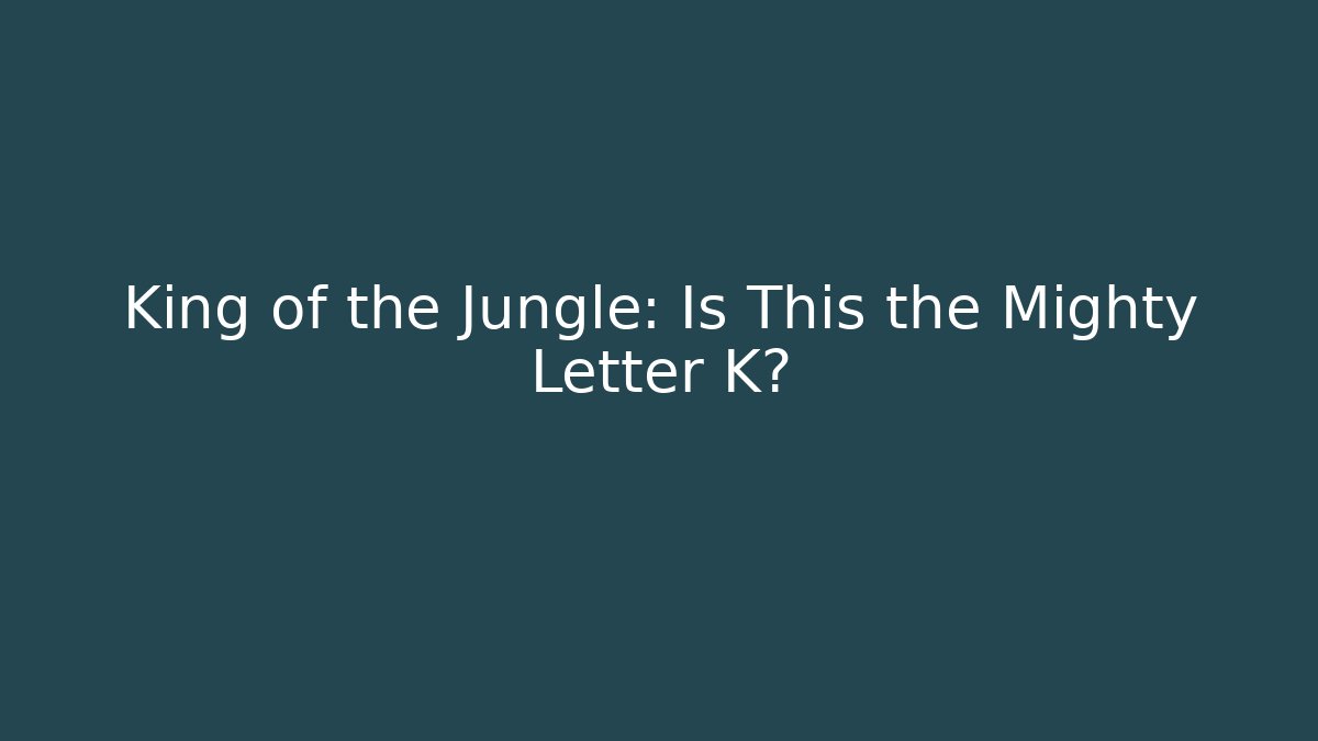King of the Jungle: Is This the Mighty Letter K?