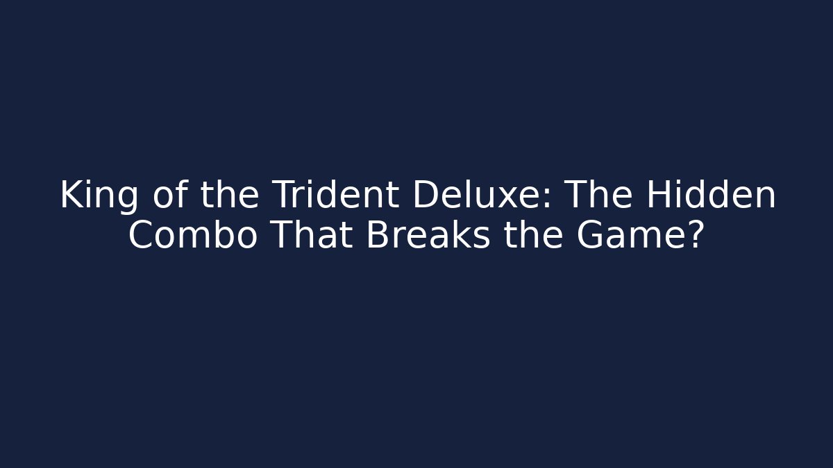 King of the Trident Deluxe: The Hidden Combo That Breaks the Game?
