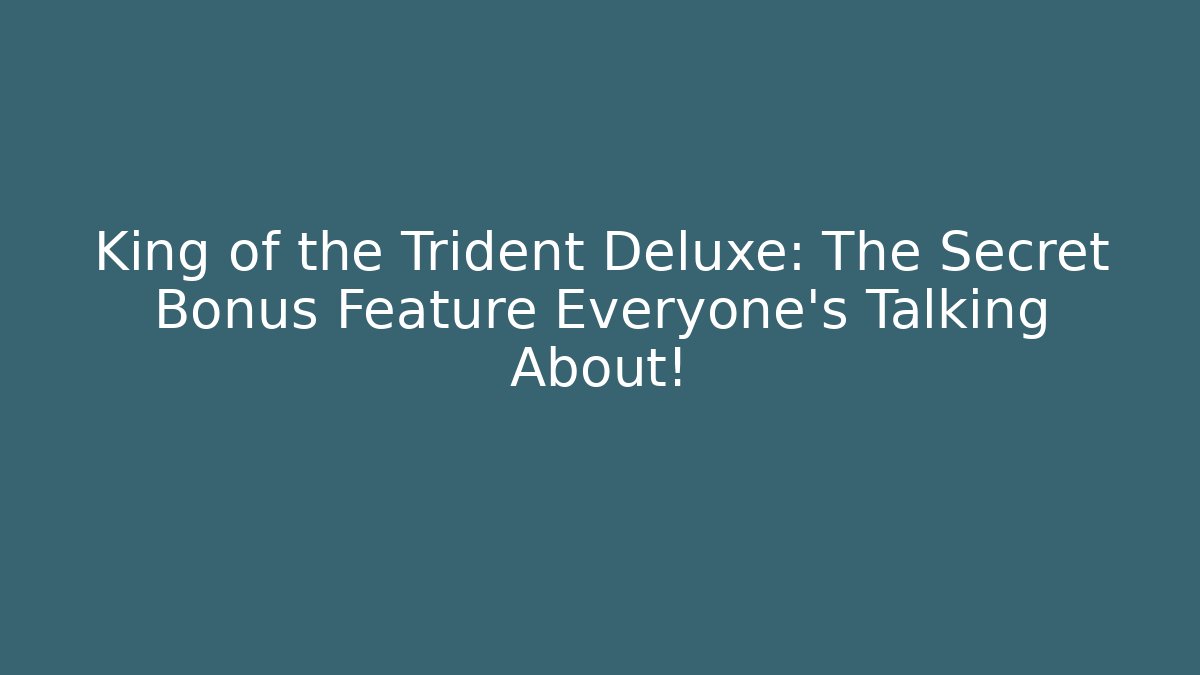 King of the Trident Deluxe: The Secret Bonus Feature Everyone's Talking About!