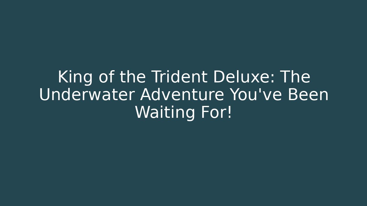 King of the Trident Deluxe: The Underwater Adventure You've Been Waiting For!