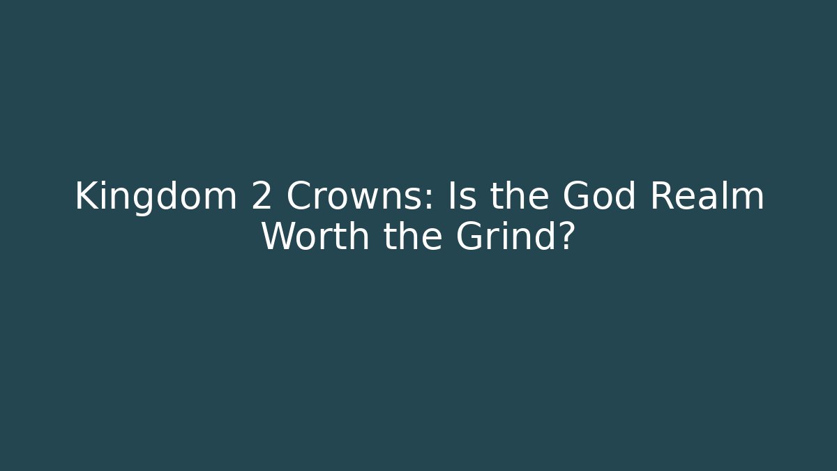 Kingdom 2 Crowns: Is the God Realm Worth the Grind?