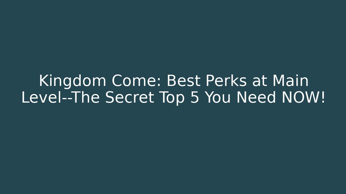 Kingdom Come: Best Perks at Main Level—The Secret Top 5 You Need NOW!