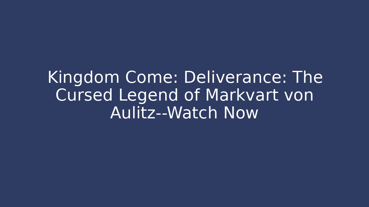 Kingdom Come: Deliverance: The Cursed Legend of Markvart von Aulitz—Watch Now