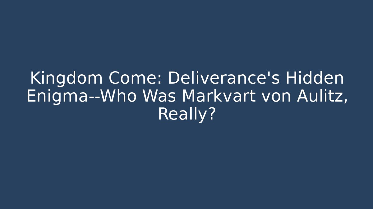 Kingdom Come: Deliverance’s Hidden Enigma—Who Was Markvart von Aulitz, Really?