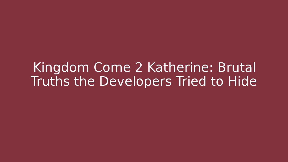 Kingdom Come 2 Katherine: Brutal Truths the Developers Tried to Hide