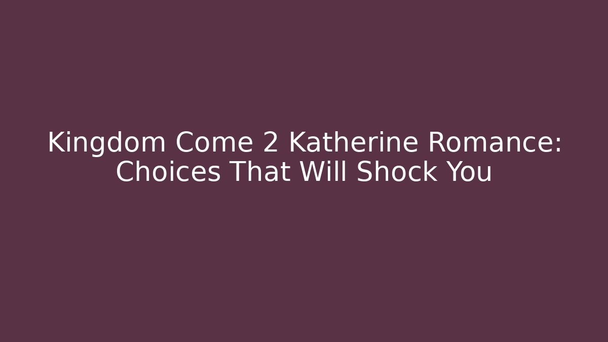Kingdom Come 2 Katherine Romance: Choices That Will Shock You