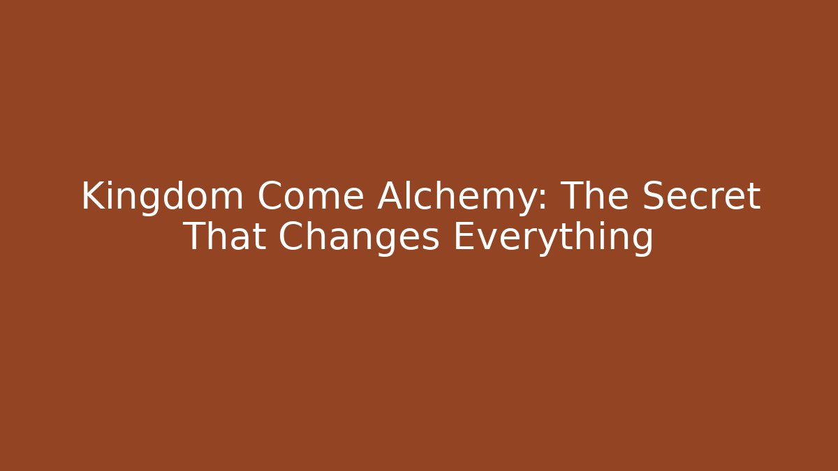 Kingdom Come Alchemy: The Secret That Changes Everything - Create More Assets