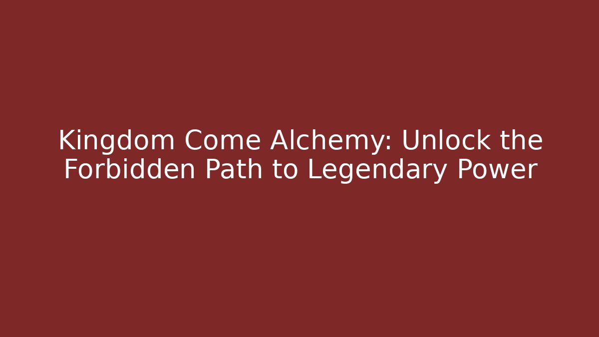 Kingdom Come Alchemy: Unlock the Forbidden Path to Legendary Power