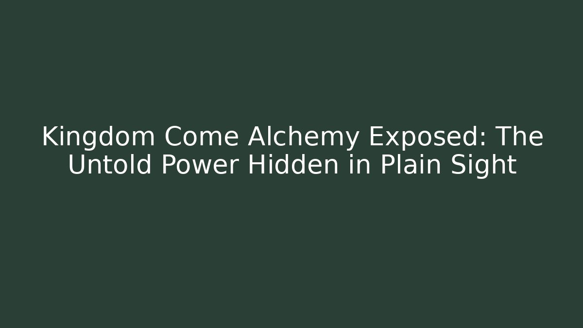 Kingdom Come Alchemy Exposed: The Untold Power Hidden in Plain Sight