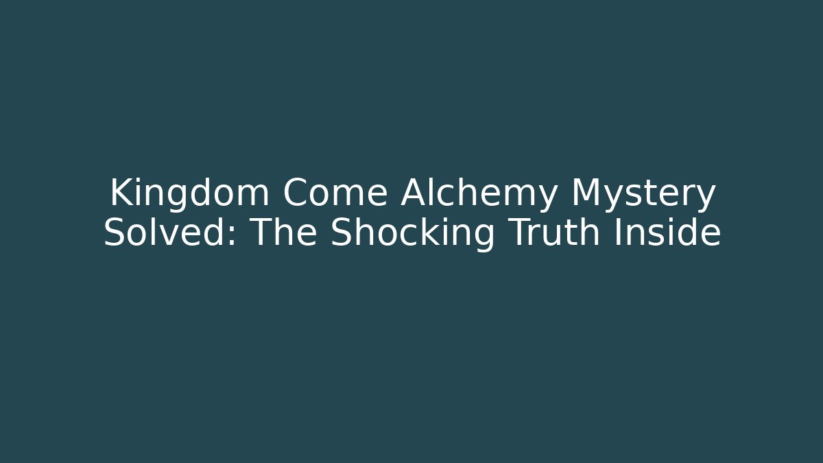 Kingdom Come Alchemy Mystery Solved: The Shocking Truth Inside - Create More Assets