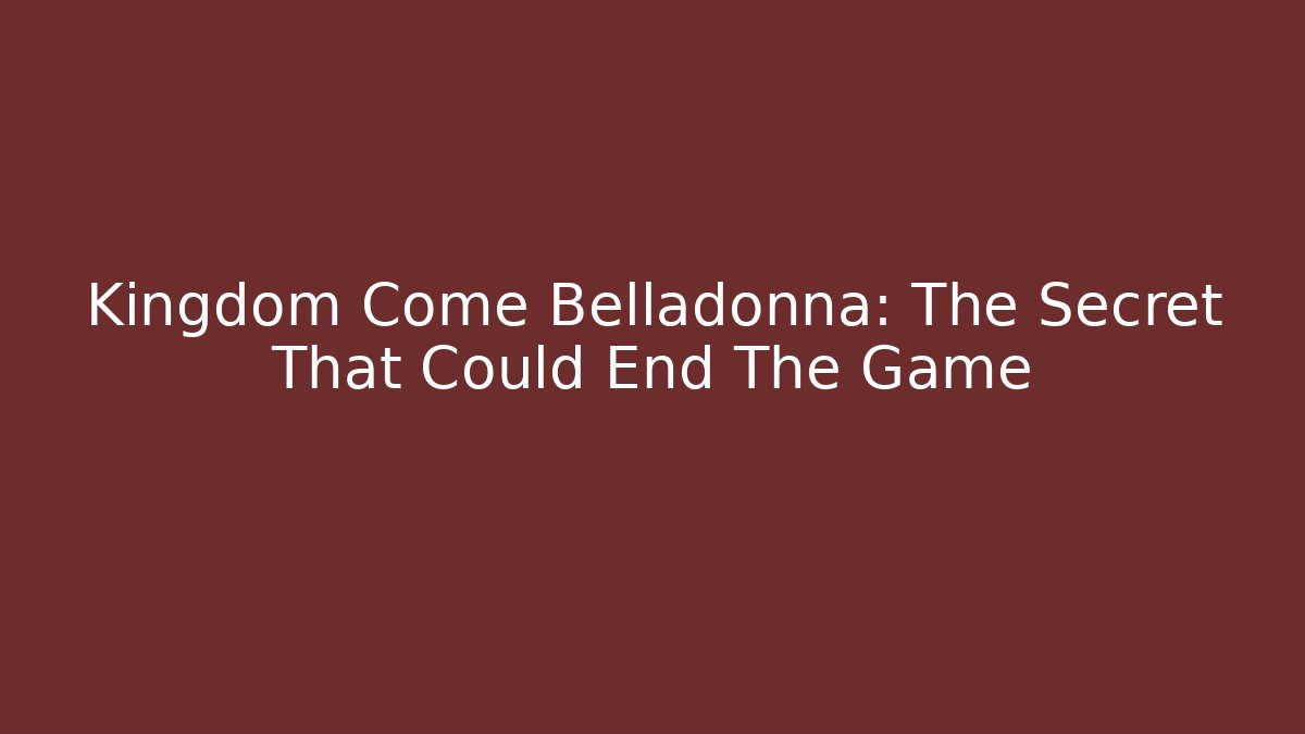 Kingdom Come Belladonna: The Secret That Could End The Game