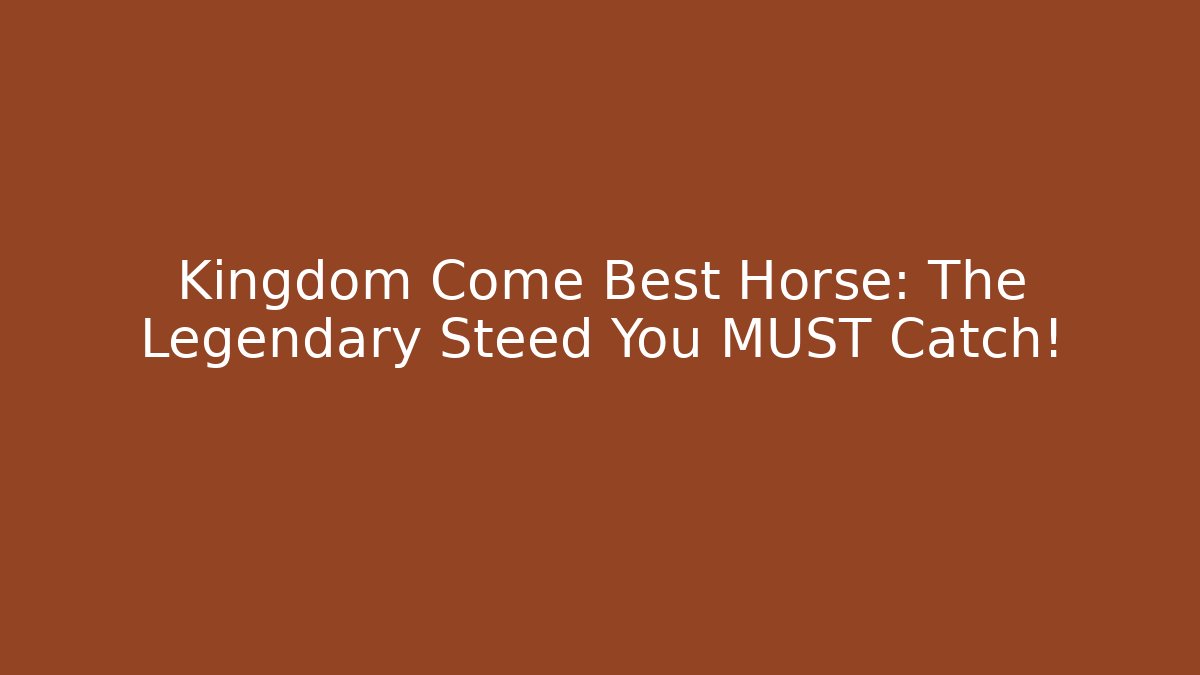 Kingdom Come Best Horse: The Legendary Steed You MUST Catch!