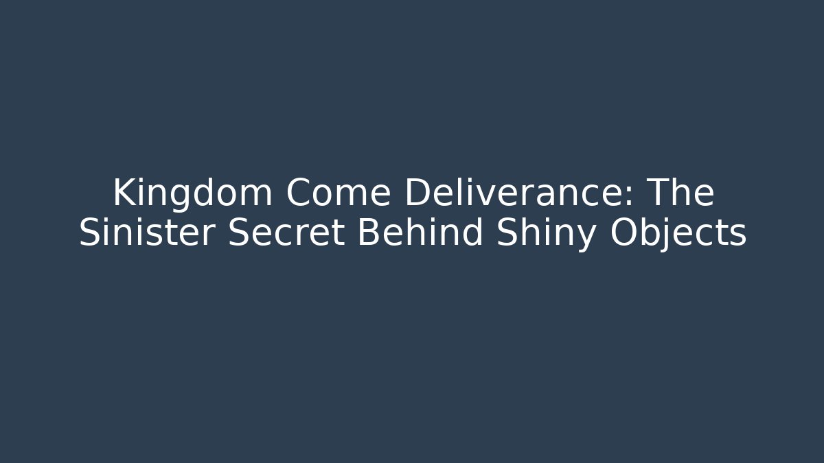 Kingdom Come Deliverance: The Sinister Secret Behind Shiny Objects