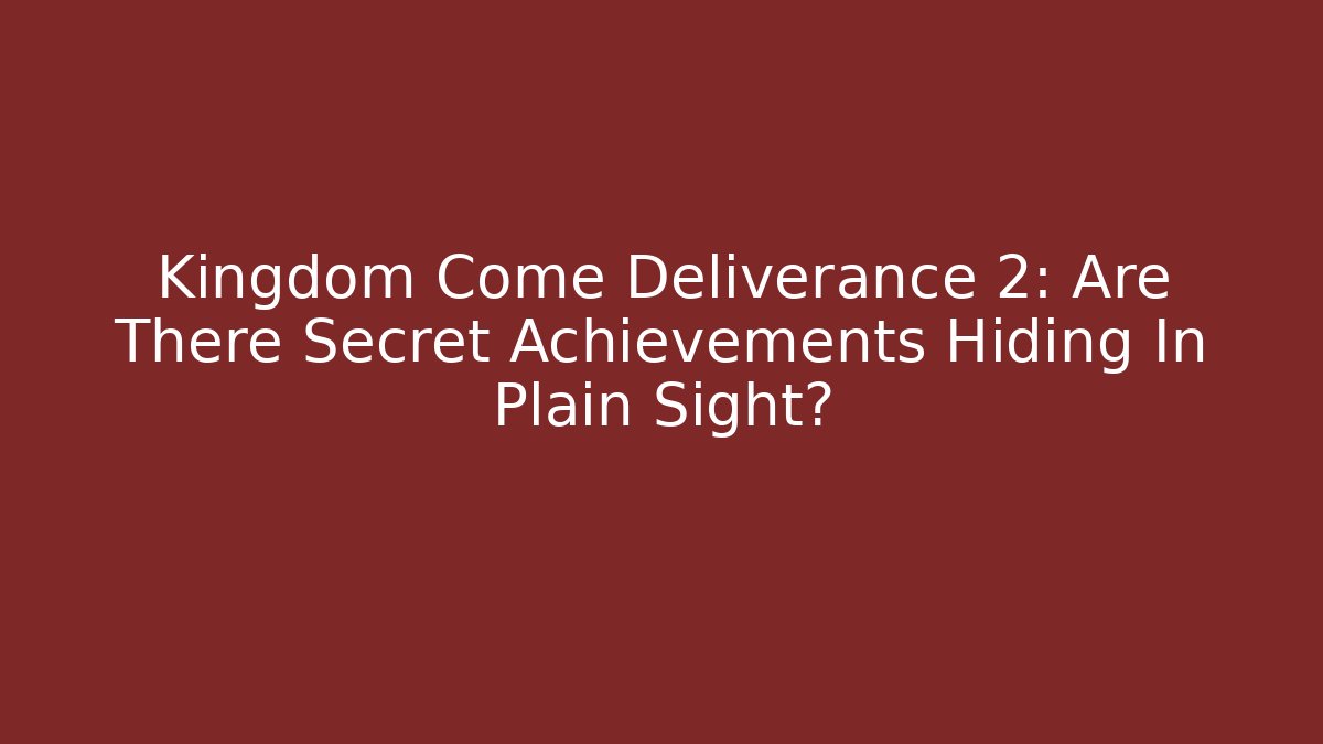 Kingdom Come Deliverance 2: Are There Secret Achievements Hiding In Plain Sight?