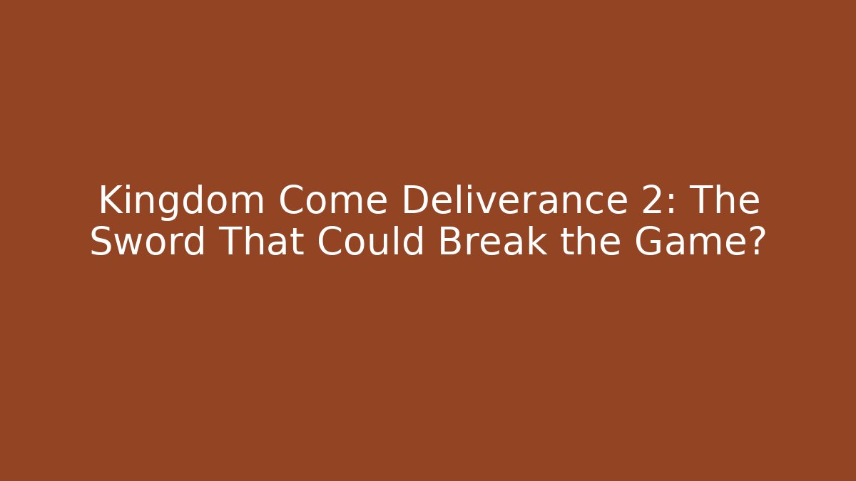 Kingdom Come Deliverance 2: The Sword That Could Break the Game?