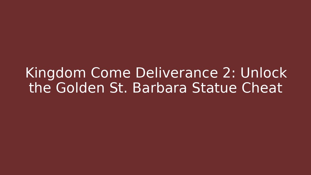 Kingdom Come Deliverance 2: Unlock the Golden St. Barbara Statue Cheat