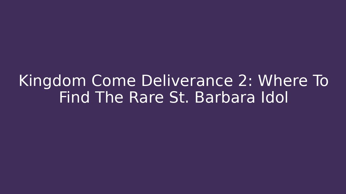 Kingdom Come Deliverance 2: Where To Find The Rare St. Barbara Idol