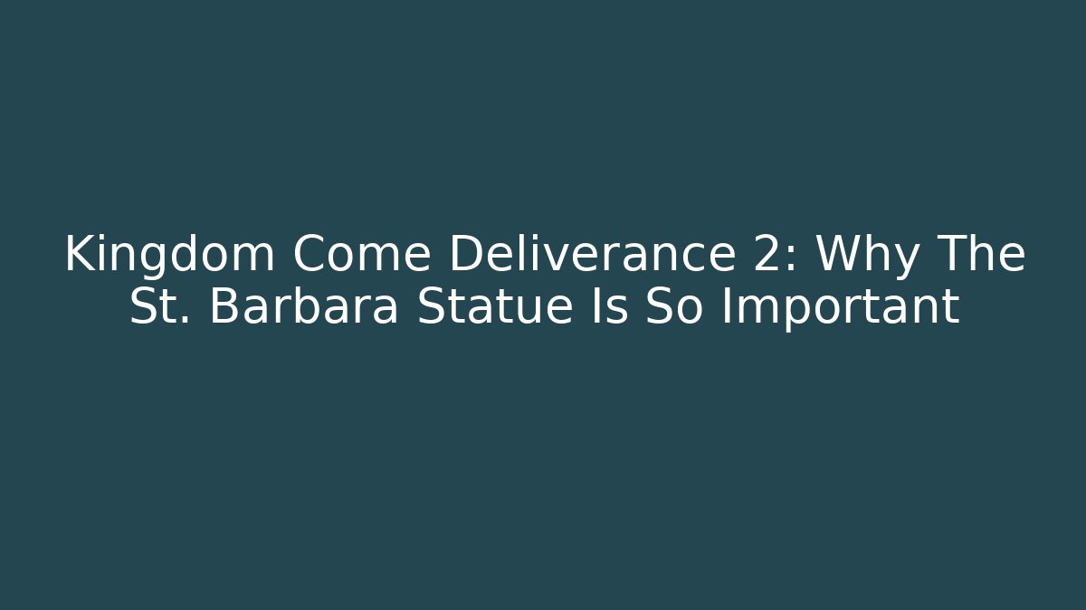 Kingdom Come Deliverance 2: Why The St. Barbara Statue Is So Important