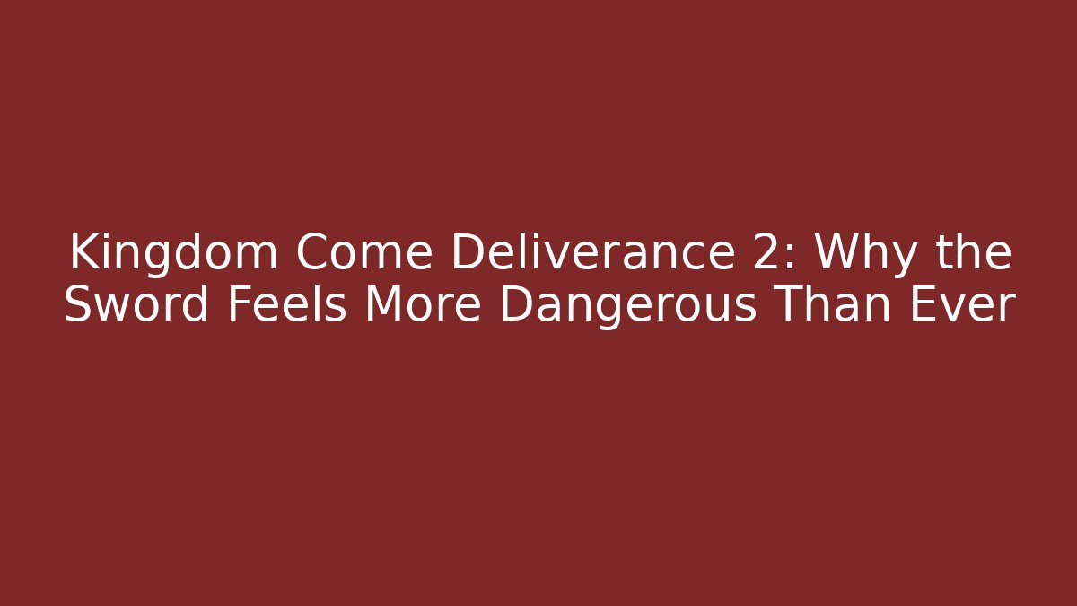Kingdom Come Deliverance 2: Why the Sword Feels More Dangerous Than Ever