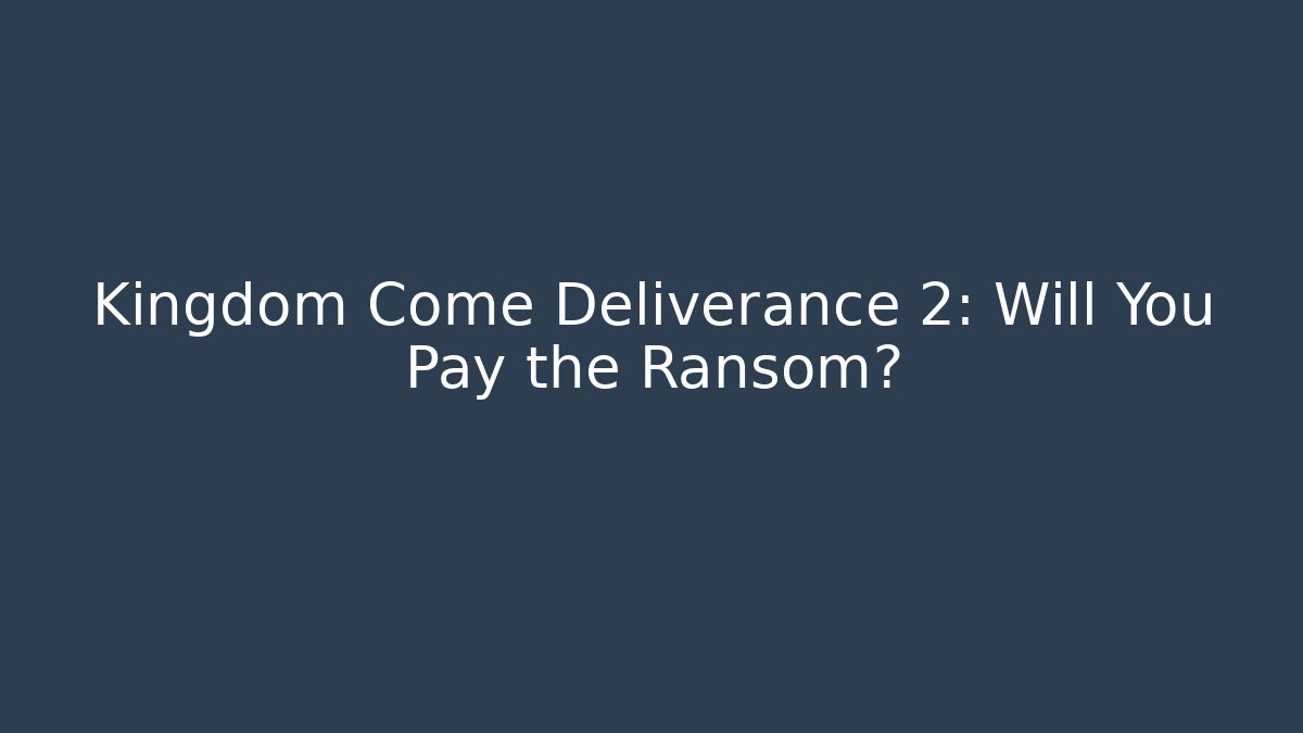Kingdom Come Deliverance 2: Will You Pay the Ransom?