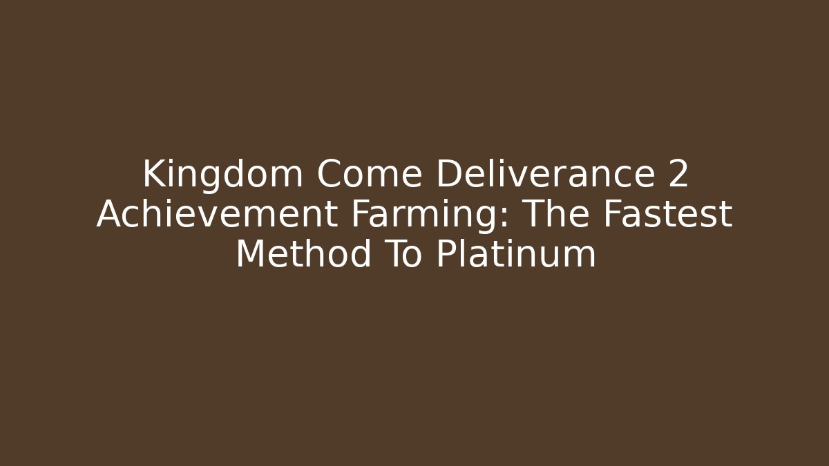Kingdom Come Deliverance 2 Achievement Farming: The Fastest Method To Platinum