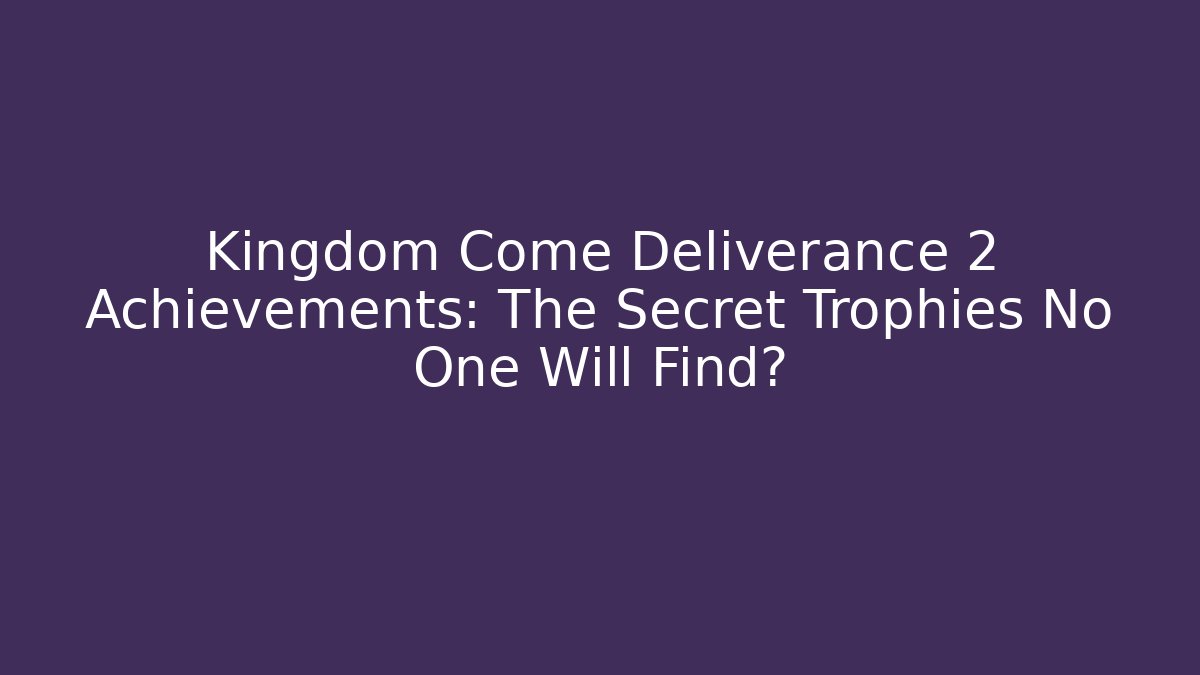 Kingdom Come Deliverance 2 Achievements: The Secret Trophies No One Will Find?