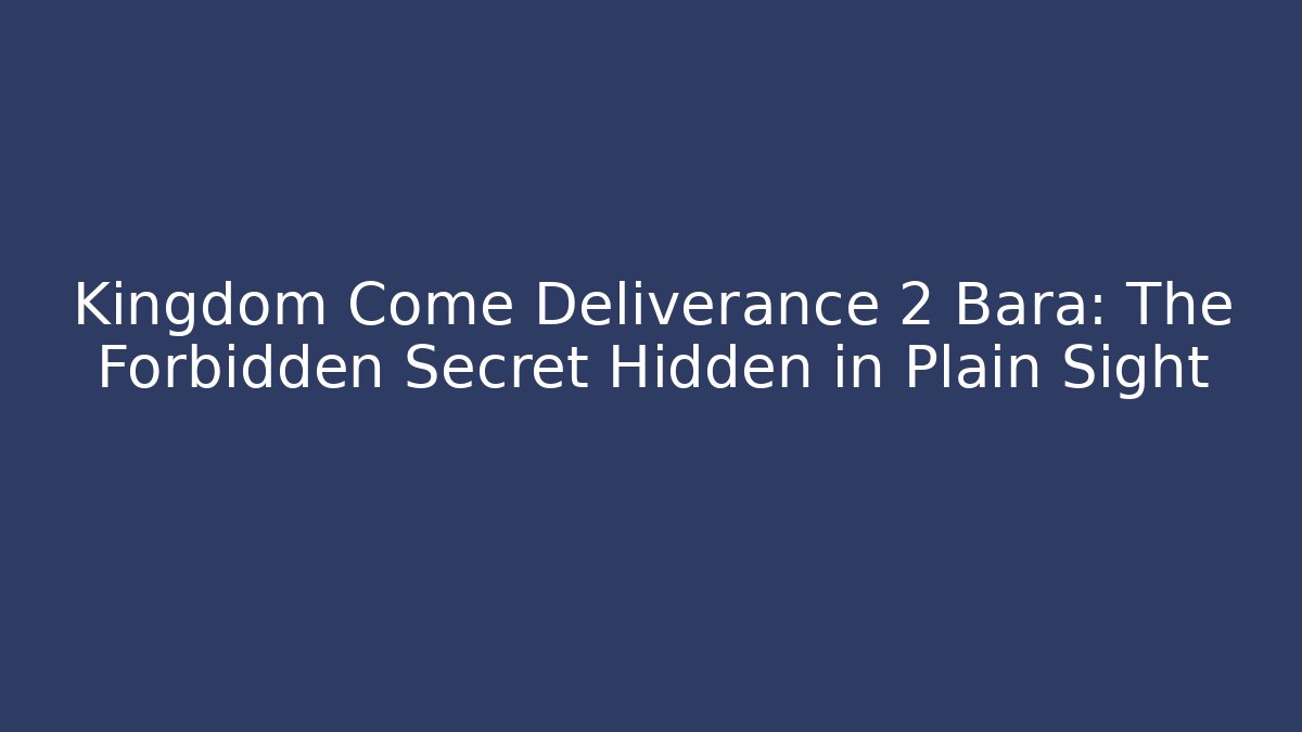 Kingdom Come Deliverance 2 Bara: The Forbidden Secret Hidden in Plain Sight