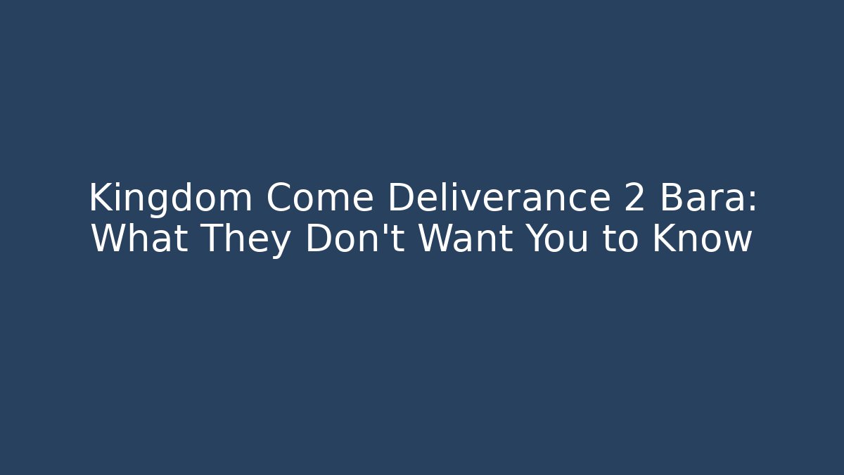 Kingdom Come Deliverance 2 Bara: What They Don't Want You to Know