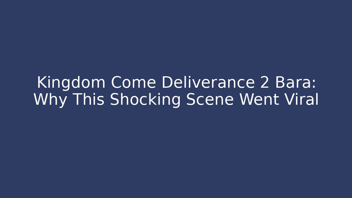 Kingdom Come Deliverance 2 Bara: Why This Shocking Scene Went Viral