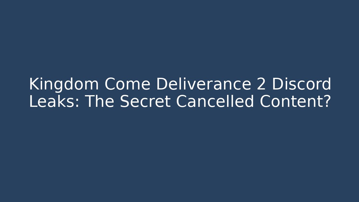 Kingdom Come Deliverance 2 Discord Leaks: The Secret Cancelled Content?