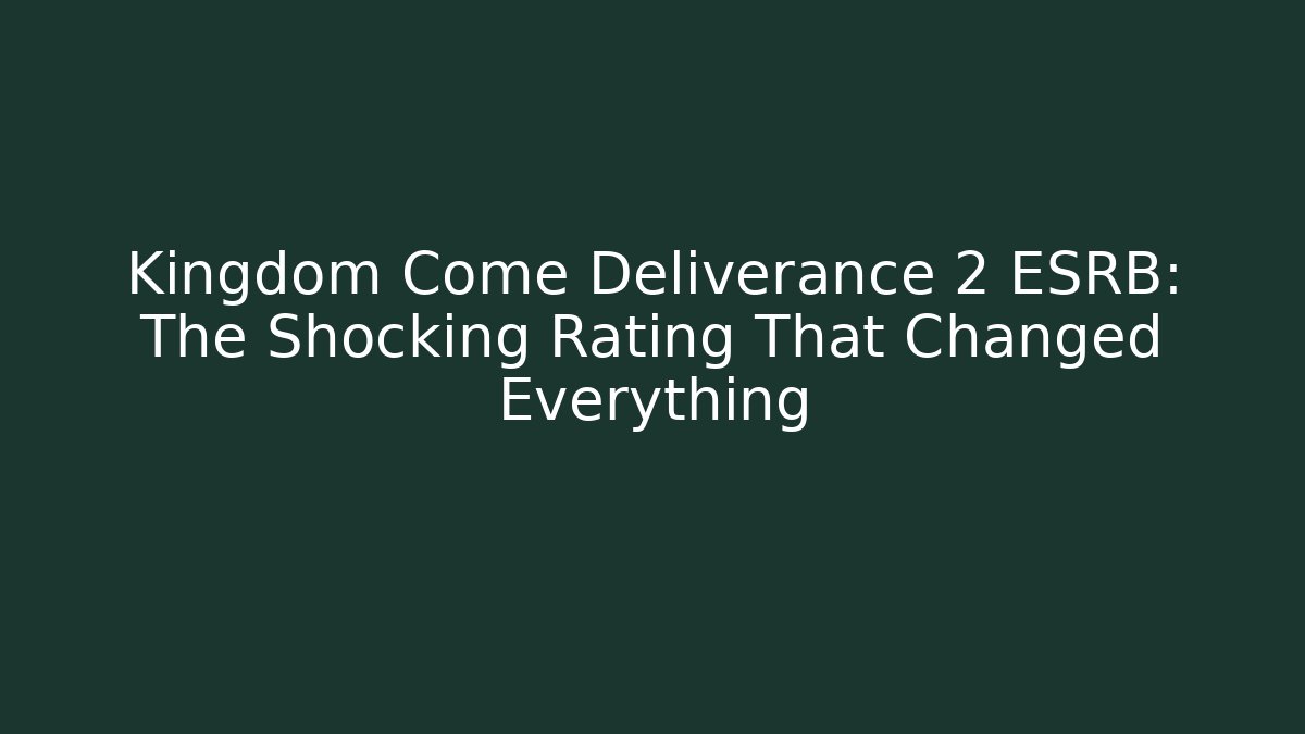 Kingdom Come Deliverance 2 ESRB: The Shocking Rating That Changed Everything - Create More Assets