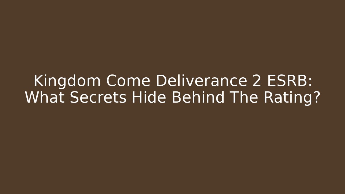 Kingdom Come Deliverance 2 ESRB: What Secrets Hide Behind The Rating?
