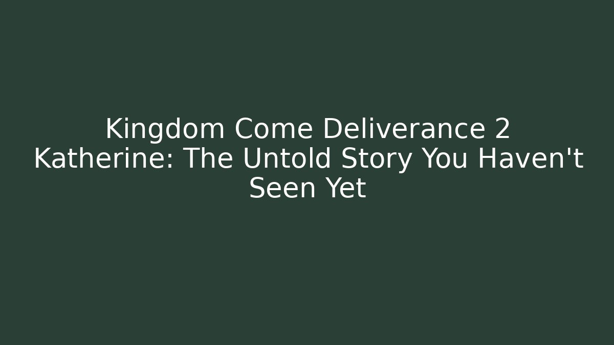 Kingdom Come Deliverance 2 Katherine: The Untold Story You Haven't Seen Yet