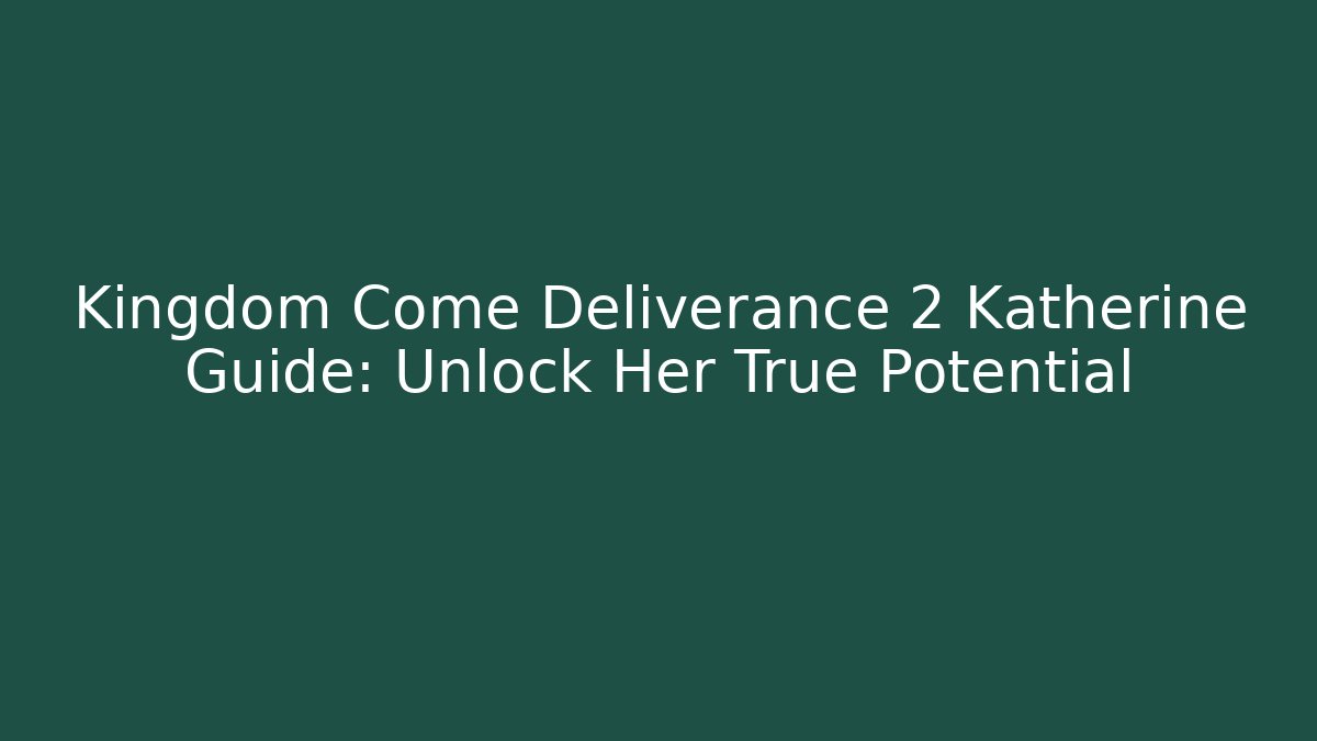 Kingdom Come Deliverance 2 Katherine Guide: Unlock Her True Potential