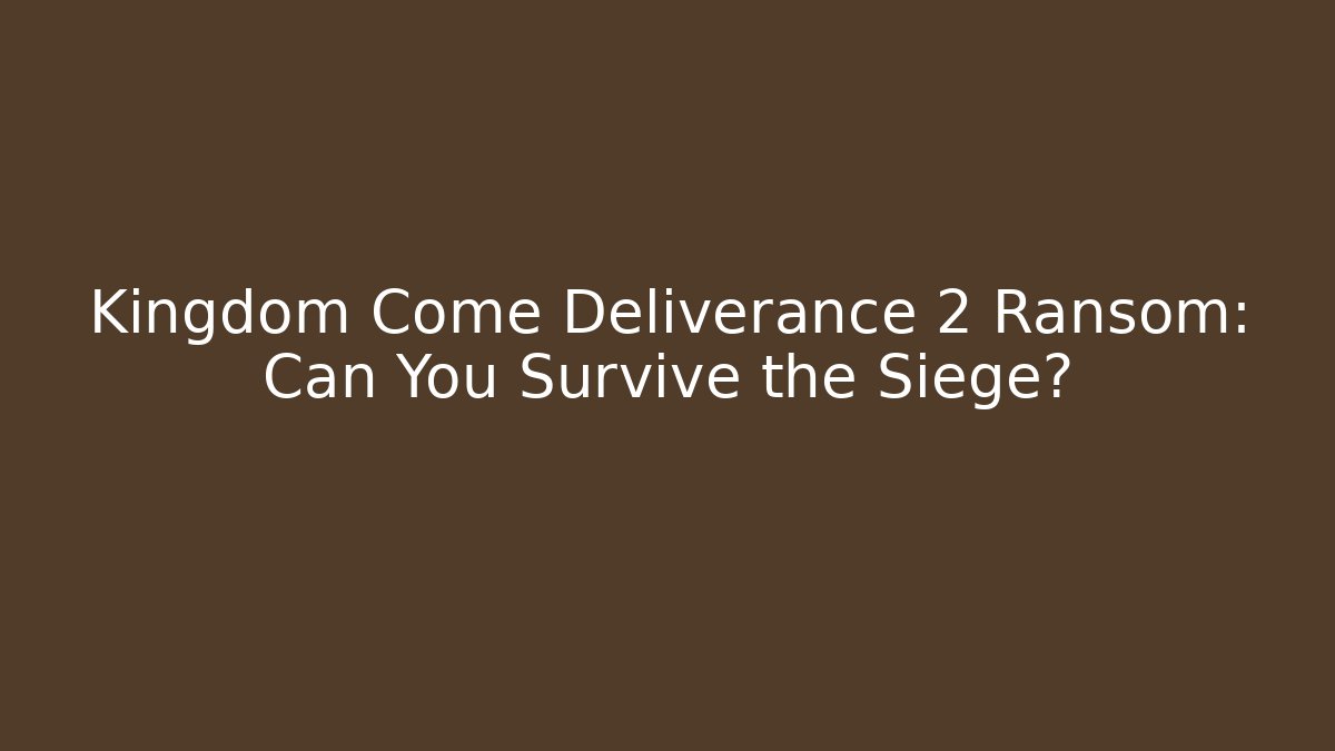 Kingdom Come Deliverance 2 Ransom: Can You Survive the Siege?