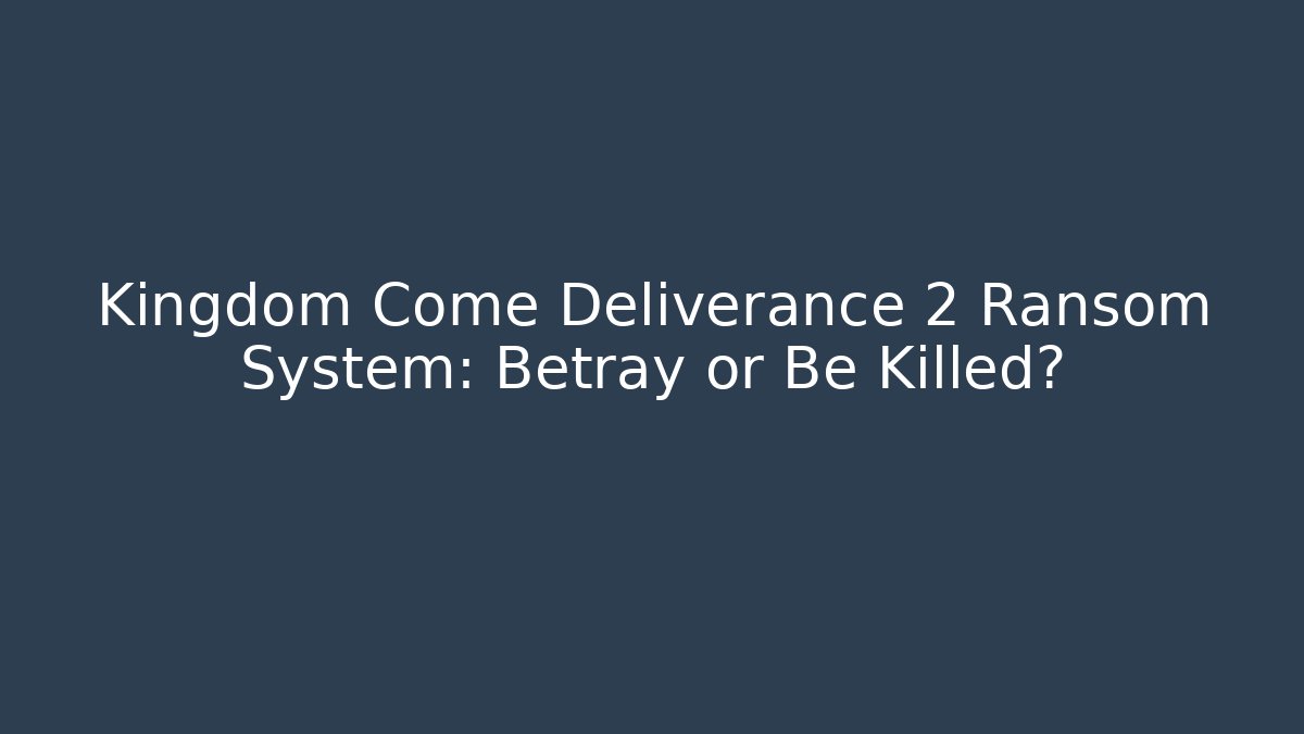 Kingdom Come Deliverance 2 Ransom System: Betray or Be Killed?
