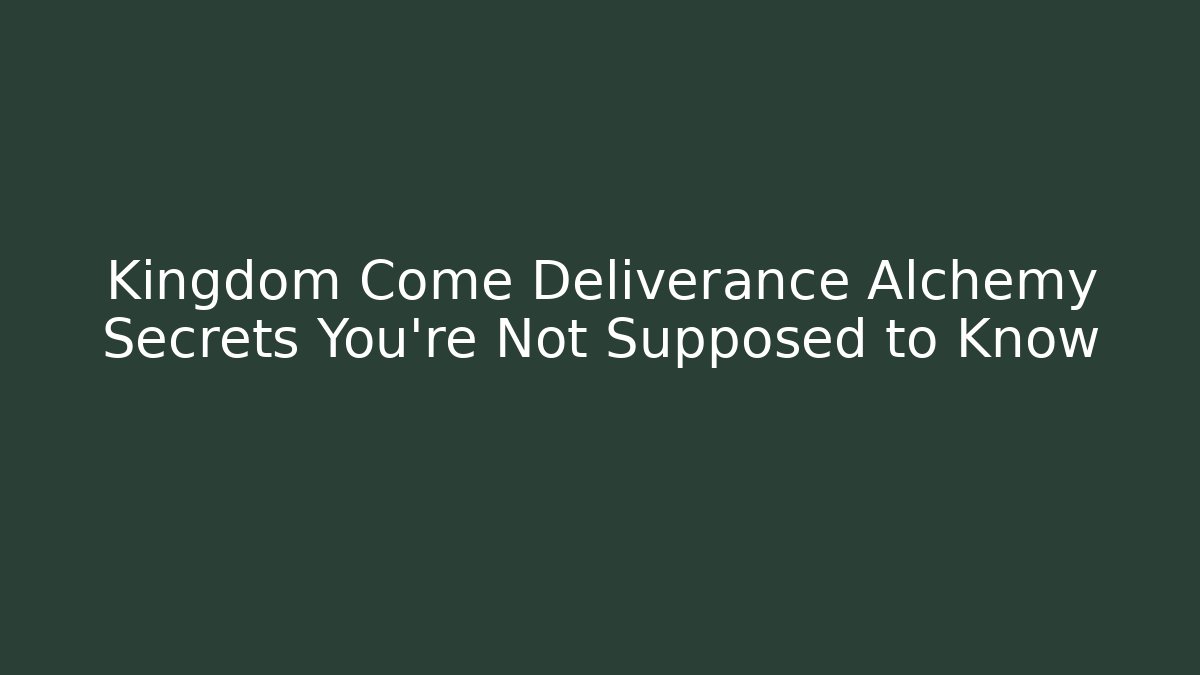 Kingdom Come Deliverance Alchemy Secrets You’re Not Supposed to Know