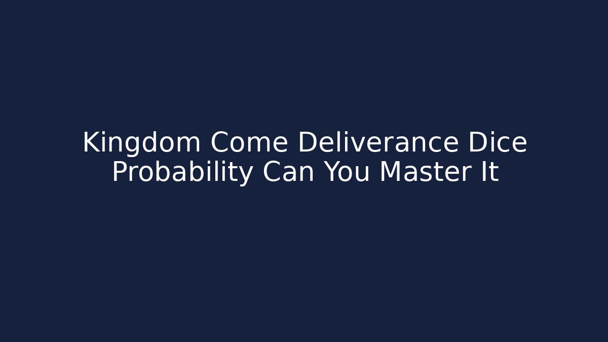 Kingdom Come Deliverance Dice Probability Can You Master It - Create More Assets