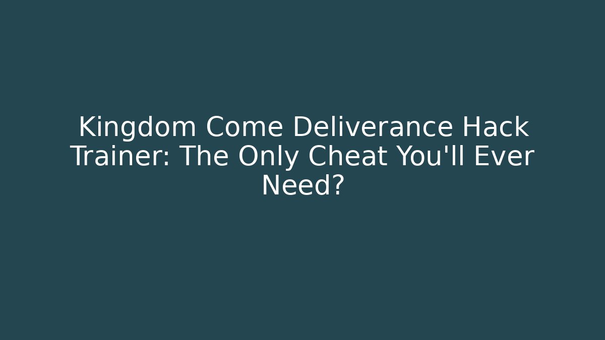 Kingdom Come Deliverance Hack Trainer: The Only Cheat You'll Ever Need?