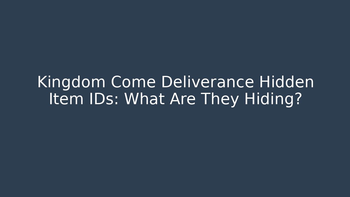 Kingdom Come Deliverance Hidden Item IDs: What Are They Hiding?
