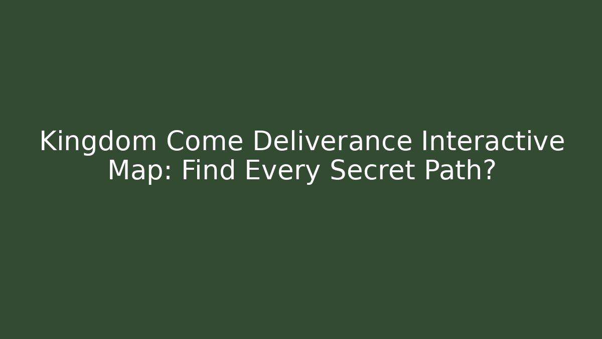 Kingdom Come Deliverance Interactive Map: Find Every Secret Path?