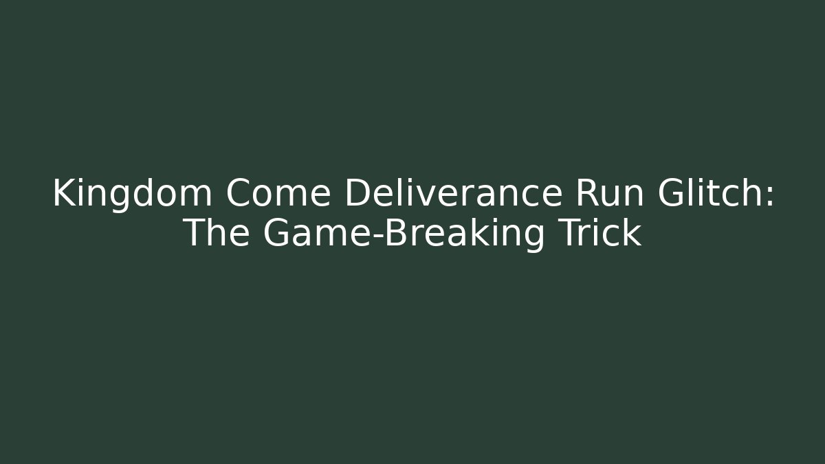 Kingdom Come Deliverance Run Glitch: The Game-Breaking Trick